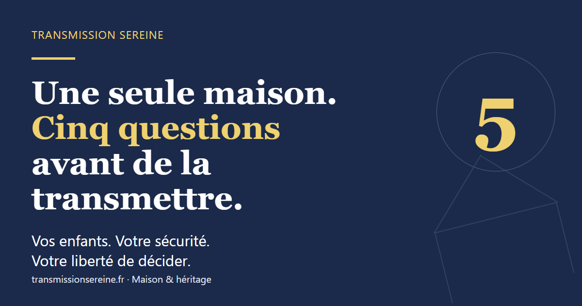 Une seule maison : cinq questions avant de la transmettre